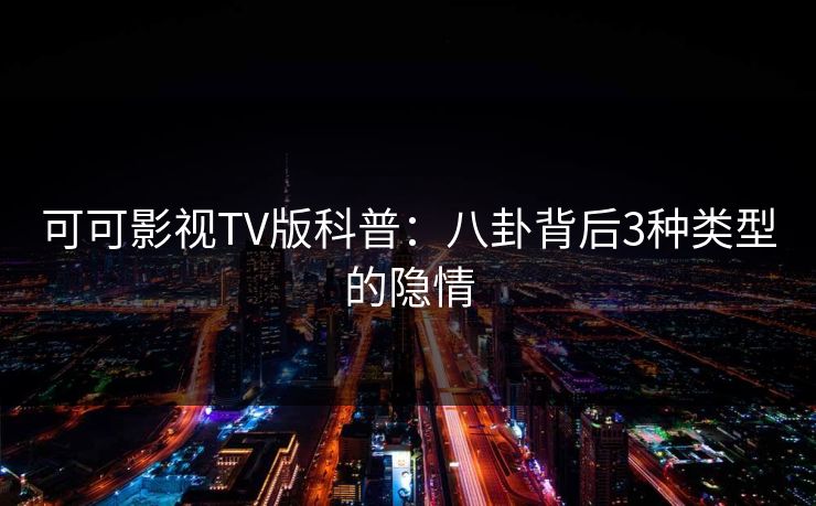可可影视TV版科普:八卦背后3种类型的隐情 可可影视TV版科普:八卦背后3种类型的隐情
