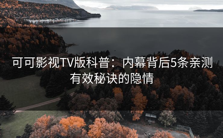 可可影视TV版科普：内幕背后5条亲测有效秘诀的隐情