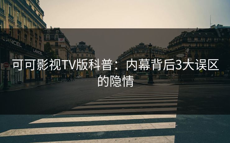 可可影视TV版科普：内幕背后3大误区的隐情
