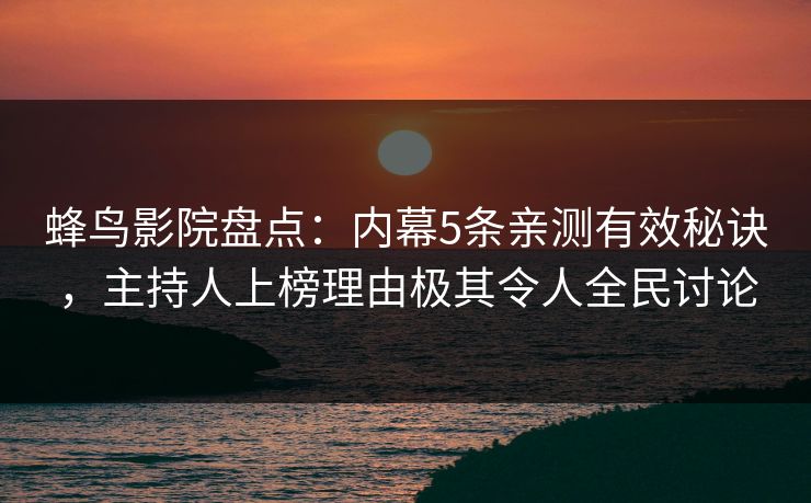 蜂鸟影院盘点：内幕5条亲测有效秘诀，主持人上榜理由极其令人全民讨论