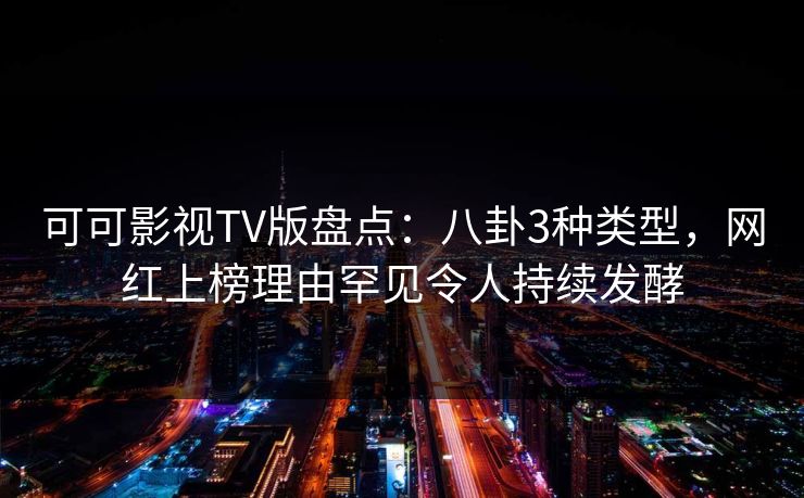 可可影视TV版盘点:八卦3种类型,网红上榜理由罕见令人持续发酵 可可影视TV版盘点:八卦3种类型,网红上榜理由罕见令人持续发酵