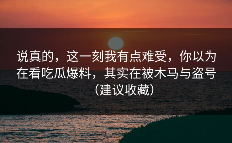 说真的，这一刻我有点难受，你以为在看吃瓜爆料，其实在被木马与盗号（建议收藏）