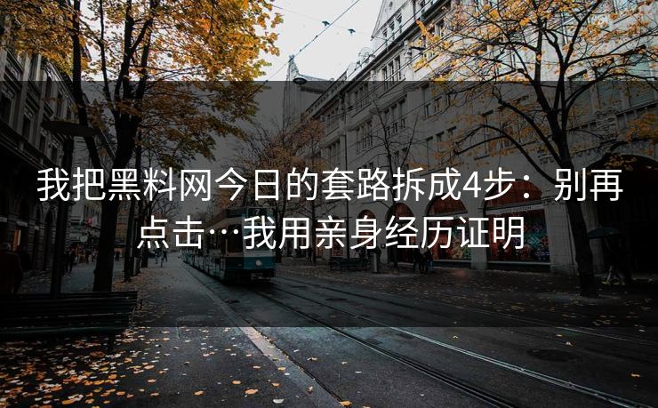 我把黑料网今日的套路拆成4步：别再点击…我用亲身经历证明