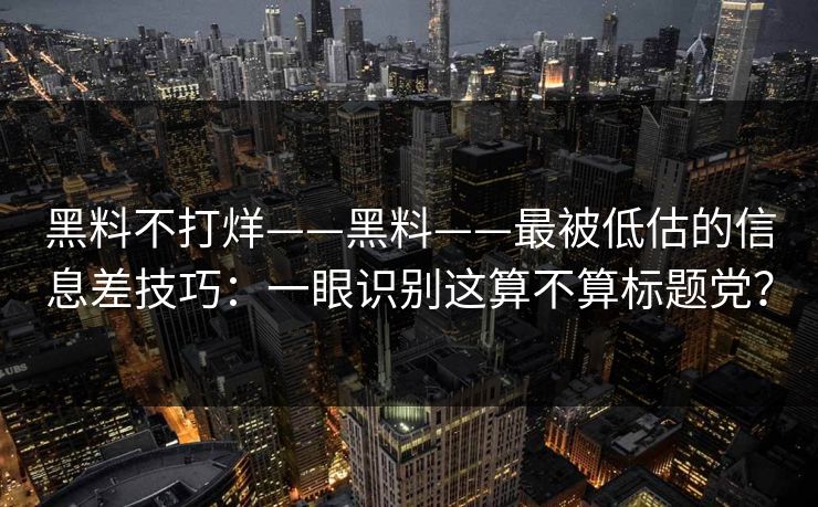 黑料不打烊——黑料——最被低估的信息差技巧:一眼识别这算不算标题党? 黑料不打烊——黑料——最被低估的信息差技巧:一眼识别这算不算标题党?